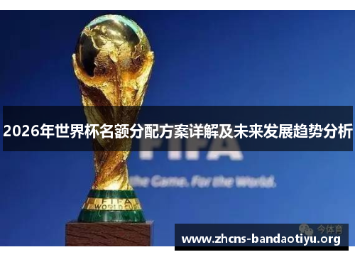 2026年世界杯名额分配方案详解及未来发展趋势分析 2026年世界杯名额分配方案详解及未来发展趋势分析