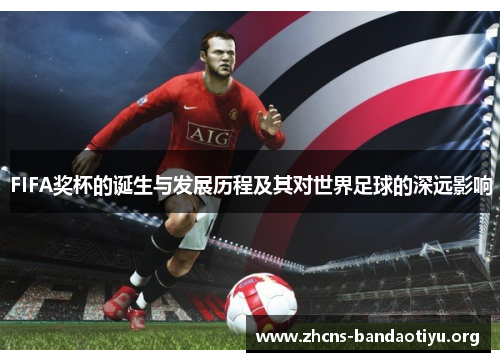 FIFA奖杯的诞生与发展历程及其对世界足球的深远影响 FIFA奖杯的诞生与发展历程及其对世界足球的深远影响