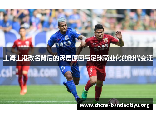 上海上港改名背后的深层原因与足球商业化的时代变迁 上海上港改名背后的深层原因与足球商业化的时代变迁