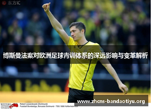 博斯曼法案对欧洲足球青训体系的深远影响与变革解析 博斯曼法案对欧洲足球青训体系的深远影响与变革解析