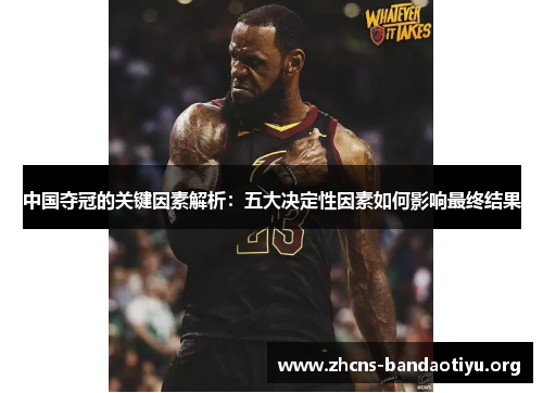 中国夺冠的关键因素解析:五大决定性因素如何影响最终结果 中国夺冠的关键因素解析:五大决定性因素如何影响最终结果