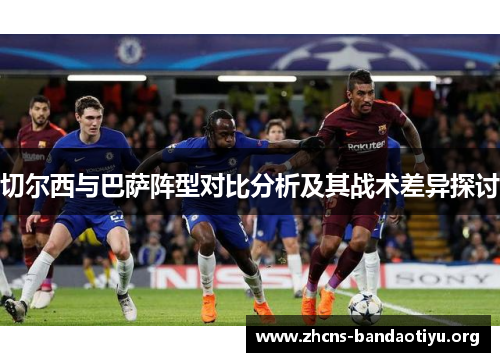 切尔西与巴萨阵型对比分析及其战术差异探讨 切尔西与巴萨阵型对比分析及其战术差异探讨