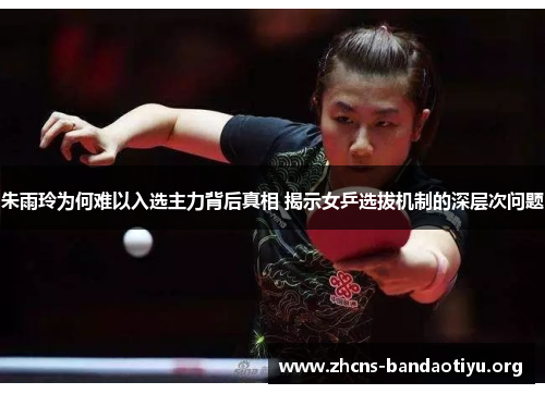 朱雨玲为何难以入选主力背后真相 揭示女乒选拔机制的深层次问题 朱雨玲为何难以入选主力背后真相 揭示女乒选拔机制的深层次问题