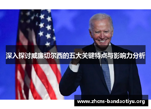 深入探讨威廉切尔西的五大关键特点与影响力分析 深入探讨威廉切尔西的五大关键特点与影响力分析