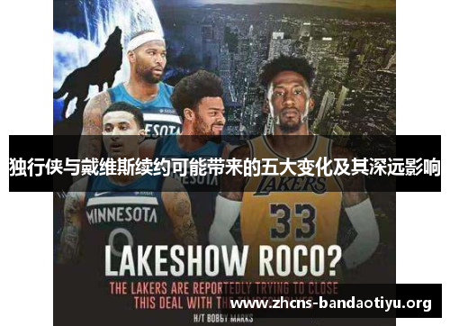独行侠与戴维斯续约可能带来的五大变化及其深远影响 独行侠与戴维斯续约可能带来的五大变化及其深远影响