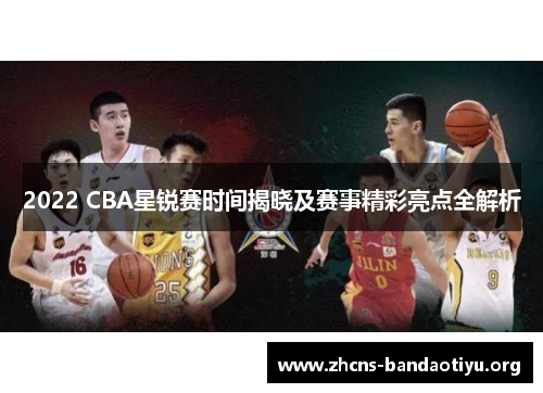 2022 CBA星锐赛时间揭晓及赛事精彩亮点全解析 2022 CBA星锐赛时间揭晓及赛事精彩亮点全解析