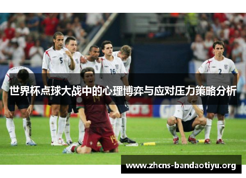 世界杯点球大战中的心理博弈与应对压力策略分析 世界杯点球大战中的心理博弈与应对压力策略分析