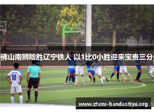 佛山南狮险胜辽宁铁人 以1比0小胜迎来宝贵三分 佛山南狮险胜辽宁铁人 以1比0小胜迎来宝贵三分