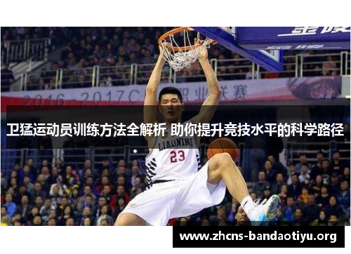 卫猛运动员训练方法全解析 助你提升竞技水平的科学路径 卫猛运动员训练方法全解析 助你提升竞技水平的科学路径