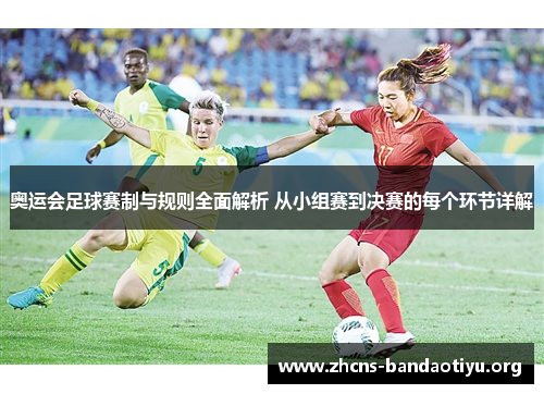 奥运会足球赛制与规则全面解析 从小组赛到决赛的每个环节详解 奥运会足球赛制与规则全面解析 从小组赛到决赛的每个环节详解