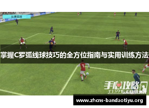 掌握C罗弧线球技巧的全方位指南与实用训练方法 掌握C罗弧线球技巧的全方位指南与实用训练方法