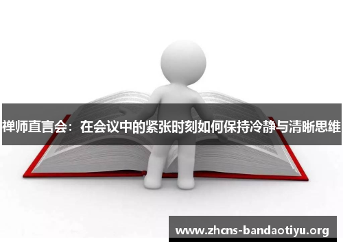 禅师直言会：在会议中的紧张时刻如何保持冷静与清晰思维