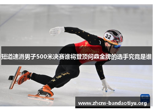 短道速滑男子500米决赛谁将登顶问鼎金牌的选手究竟是谁 短道速滑男子500米决赛谁将登顶问鼎金牌的选手究竟是谁