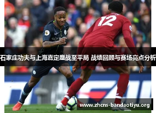 石家庄功夫与上海嘉定鏖战至平局 战绩回顾与赛场亮点分析 石家庄功夫与上海嘉定鏖战至平局 战绩回顾与赛场亮点分析