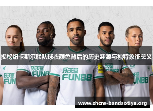 揭秘纽卡斯尔联队球衣颜色背后的历史渊源与独特象征意义 揭秘纽卡斯尔联队球衣颜色背后的历史渊源与独特象征意义