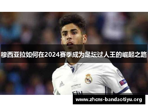 穆西亚拉如何在2024赛季成为足坛过人王的崛起之路