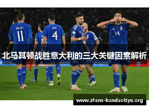 北马其顿战胜意大利的三大关键因素解析 北马其顿战胜意大利的三大关键因素解析