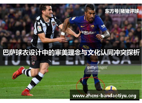 巴萨球衣设计中的审美理念与文化认同冲突探析 巴萨球衣设计中的审美理念与文化认同冲突探析