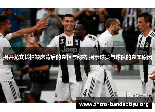 揭开尤文长袖缺席背后的真相与秘密 揭示球员与球队的真实原因 揭开尤文长袖缺席背后的真相与秘密 揭示球员与球队的真实原因