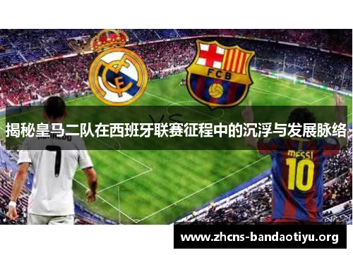揭秘皇马二队在西班牙联赛征程中的沉浮与发展脉络 揭秘皇马二队在西班牙联赛征程中的沉浮与发展脉络