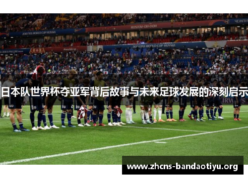 日本队世界杯夺亚军背后故事与未来足球发展的深刻启示