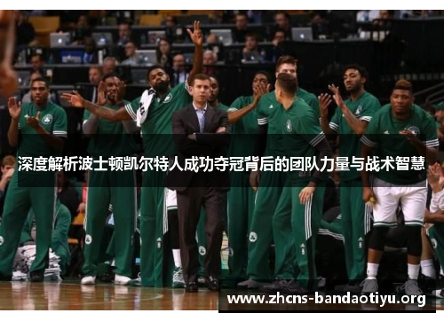 深度解析波士顿凯尔特人成功夺冠背后的团队力量与战术智慧 深度解析波士顿凯尔特人成功夺冠背后的团队力量与战术智慧