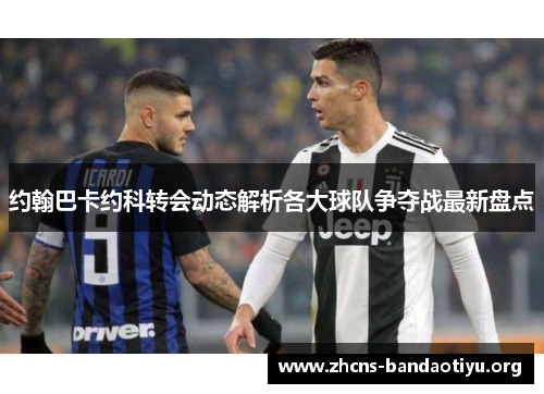 约翰巴卡约科转会动态解析各大球队争夺战最新盘点 约翰巴卡约科转会动态解析各大球队争夺战最新盘点