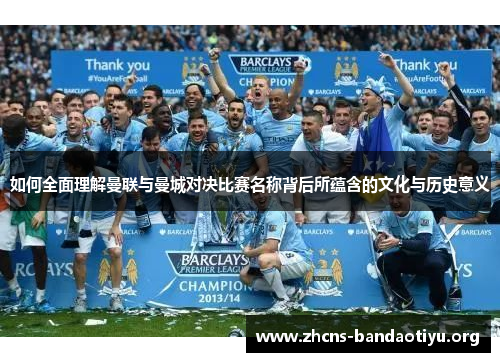 如何全面理解曼联与曼城对决比赛名称背后所蕴含的文化与历史意义 如何全面理解曼联与曼城对决比赛名称背后所蕴含的文化与历史意义