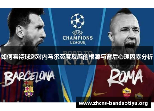 如何看待球迷对内马尔态度反感的根源与背后心理因素分析 如何看待球迷对内马尔态度反感的根源与背后心理因素分析