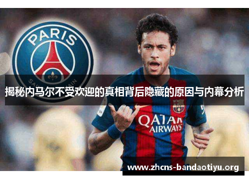揭秘内马尔不受欢迎的真相背后隐藏的原因与内幕分析 揭秘内马尔不受欢迎的真相背后隐藏的原因与内幕分析