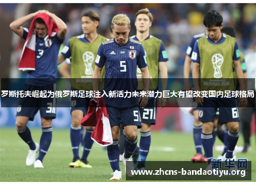 罗斯托夫崛起为俄罗斯足球注入新活力未来潜力巨大有望改变国内足球格局 罗斯托夫崛起为俄罗斯足球注入新活力未来潜力巨大有望改变国内足球格局