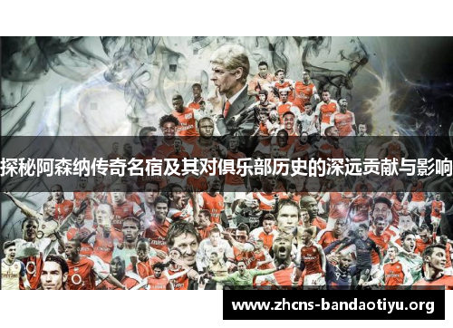 探秘阿森纳传奇名宿及其对俱乐部历史的深远贡献与影响 探秘阿森纳传奇名宿及其对俱乐部历史的深远贡献与影响