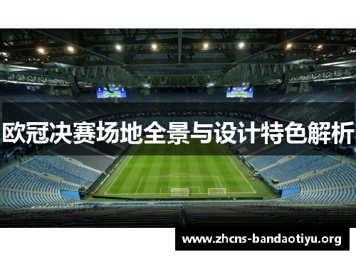 欧冠决赛场地全景与设计特色解析 欧冠决赛场地全景与设计特色解析
