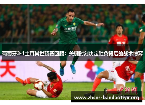 葡萄牙3-1土耳其世预赛回顾:关键时刻决定胜负背后的战术博弈 葡萄牙3-1土耳其世预赛回顾:关键时刻决定胜负背后的战术博弈