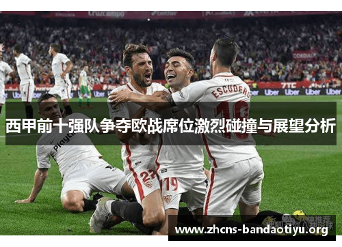 西甲前十强队争夺欧战席位激烈碰撞与展望分析 西甲前十强队争夺欧战席位激烈碰撞与展望分析