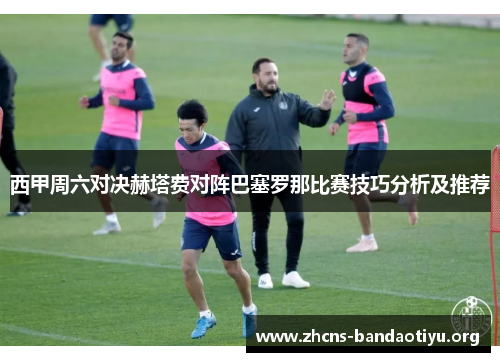 西甲周六对决赫塔费对阵巴塞罗那比赛技巧分析及推荐 西甲周六对决赫塔费对阵巴塞罗那比赛技巧分析及推荐