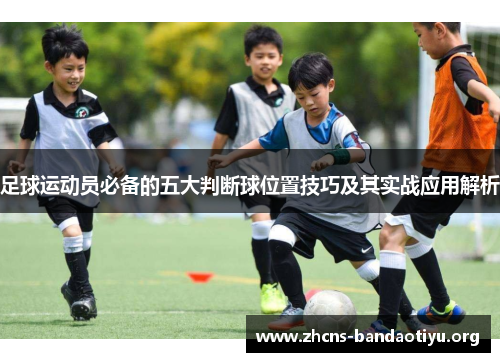 足球运动员必备的五大判断球位置技巧及其实战应用解析 足球运动员必备的五大判断球位置技巧及其实战应用解析