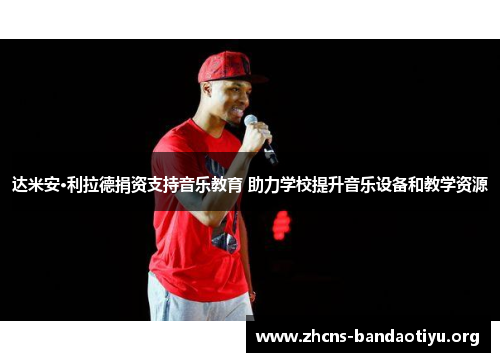 达米安·利拉德捐资支持音乐教育 助力学校提升音乐设备和教学资源 达米安·利拉德捐资支持音乐教育 助力学校提升音乐设备和教学资源