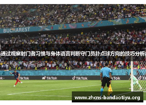 通过观察射门者习惯与身体语言判断守门员扑点球方向的技巧分析 通过观察射门者习惯与身体语言判断守门员扑点球方向的技巧分析
