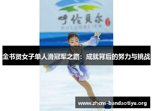 金书贤女子单人滑冠军之路:成就背后的努力与挑战 金书贤女子单人滑冠军之路:成就背后的努力与挑战