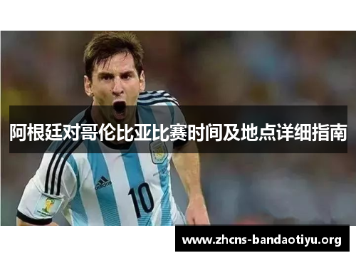 阿根廷对哥伦比亚比赛时间及地点详细指南 阿根廷对哥伦比亚比赛时间及地点详细指南