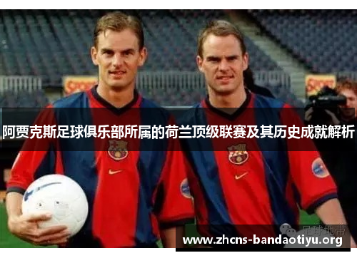 阿贾克斯足球俱乐部所属的荷兰顶级联赛及其历史成就解析 阿贾克斯足球俱乐部所属的荷兰顶级联赛及其历史成就解析