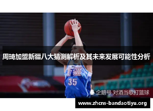 周琦加盟新疆八大猜测解析及其未来发展可能性分析 周琦加盟新疆八大猜测解析及其未来发展可能性分析