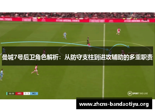 曼城7号后卫角色解析:从防守支柱到进攻辅助的多重职责 曼城7号后卫角色解析:从防守支柱到进攻辅助的多重职责