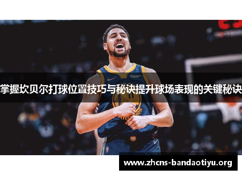 掌握坎贝尔打球位置技巧与秘诀提升球场表现的关键秘诀 掌握坎贝尔打球位置技巧与秘诀提升球场表现的关键秘诀