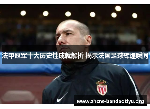 法甲冠军十大历史性成就解析 揭示法国足球辉煌瞬间 法甲冠军十大历史性成就解析 揭示法国足球辉煌瞬间