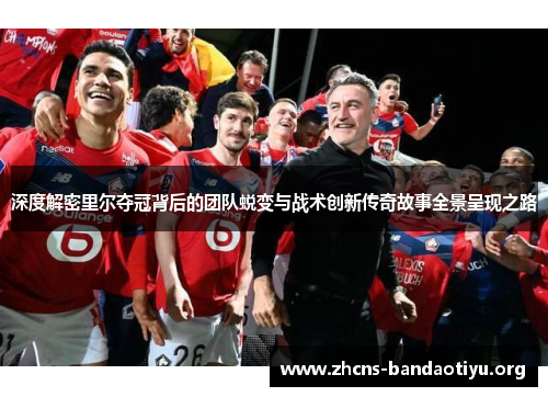 深度解密里尔夺冠背后的团队蜕变与战术创新传奇故事全景呈现之路 深度解密里尔夺冠背后的团队蜕变与战术创新传奇故事全景呈现之路