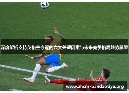 深度解析支持英格兰夺冠的六大关键因素与未来竞争格局趋势展望